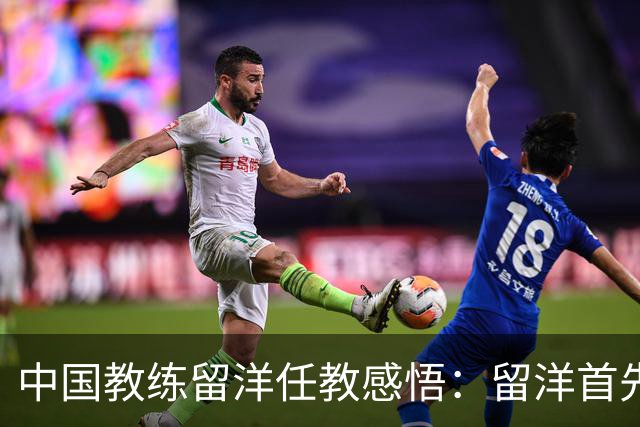 中国教练留洋任教感悟：留洋首先争取稳定出场，尽早学习语言