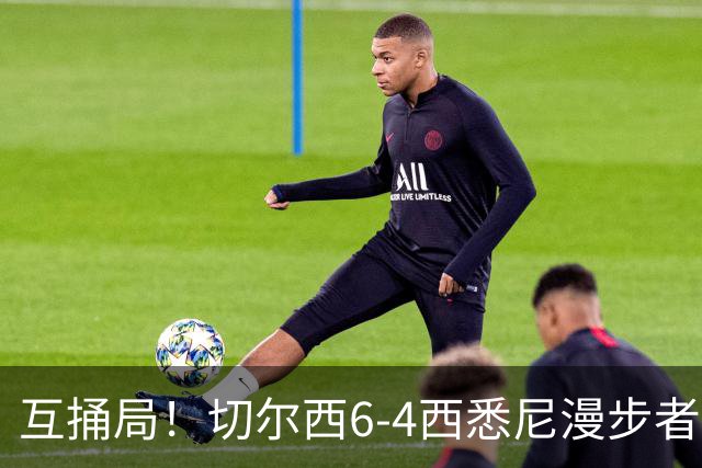 互捅局！切尔西6-4西悉尼漫步者 佩德罗替补3射1传阿隆索开门红