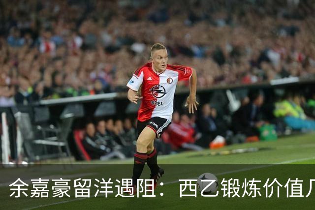 余嘉豪留洋遇阻：西乙锻炼价值几何？