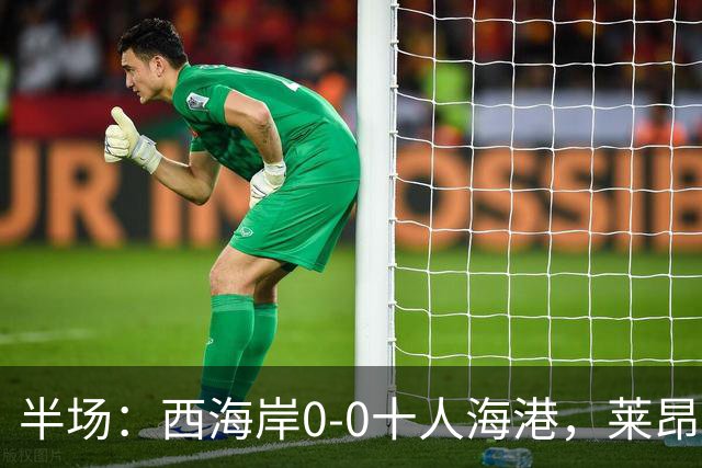 半场：西海岸0-0十人海港，莱昂纳多、阿齐兹破门被吹