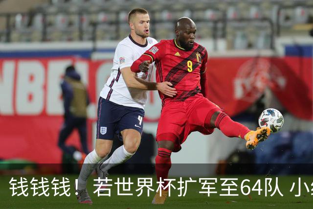 钱钱钱！若世界杯扩军至64队 小组赛或沦为跨大洲预选赛