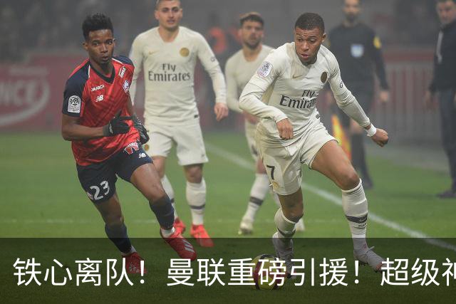 铁心离队！曼联重磅引援！超级神锋执意奔赴英超