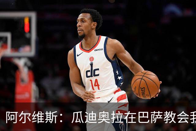 阿尔维斯：瓜迪奥拉在巴萨教会我做好自己的工作，不要越界