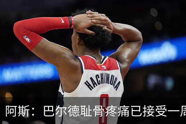 阿斯：巴尔德耻骨疼痛已接受一周的治疗，仍将随队前往英格兰