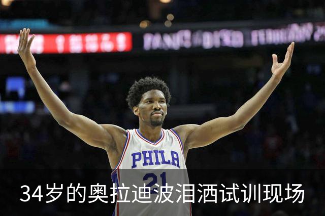 34岁的奥拉迪波泪洒试训现场